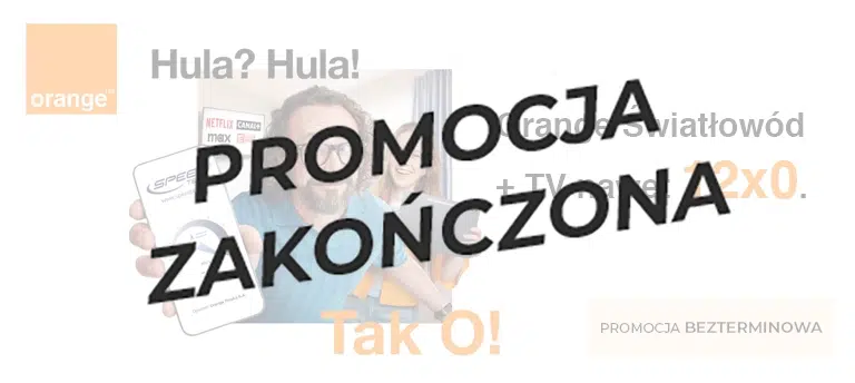 Orange – światłowód i TV nawet 12 miesięcy za 0 zł. Promocja bezterminowa. Uśmiechnięty mężczyzna pokazuje wynik testu prędkości internetu, w tle kobieta z tabletem i logotypy Netflix, CANAL+ oraz HBO Max. Hasła: „Hula? Hula!” i „Tak O!”. Po środku napis PROMOCJA ZAKOŃCZONA.